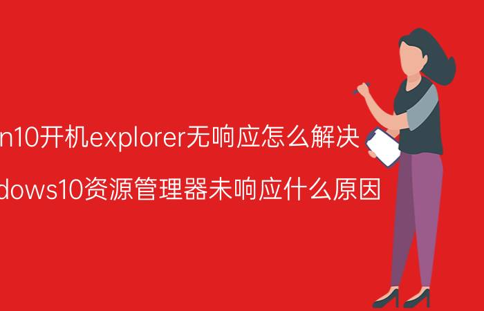 win10开机explorer无响应怎么解决 windows10资源管理器未响应什么原因？